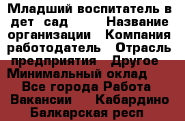 Младший воспитатель в дет. сад N113 › Название организации ­ Компания-работодатель › Отрасль предприятия ­ Другое › Минимальный оклад ­ 1 - Все города Работа » Вакансии   . Кабардино-Балкарская респ.